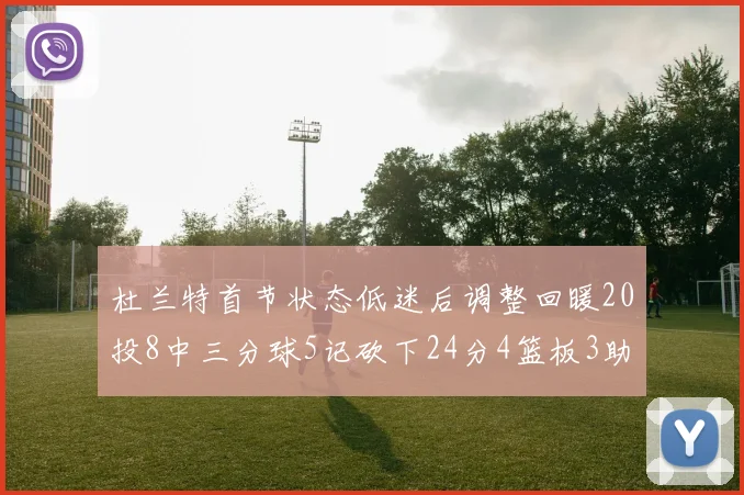 杜兰特首节状态低迷后调整回暖20投8中三分球5记砍下24分4篮板3助攻