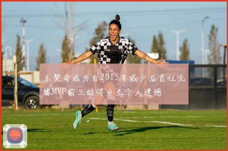 东契奇成为自2015年威少后首位无缘MVP前三的得分王令人遗憾