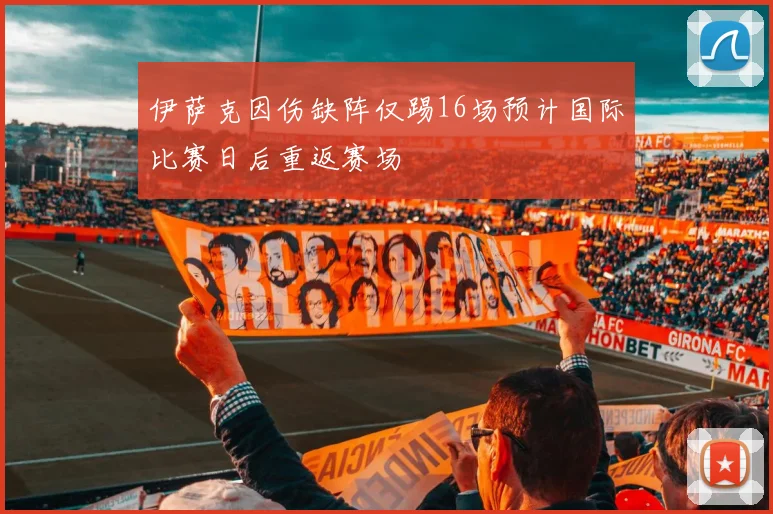 伊萨克因伤缺阵仅踢16场预计国际比赛日后重返赛场
