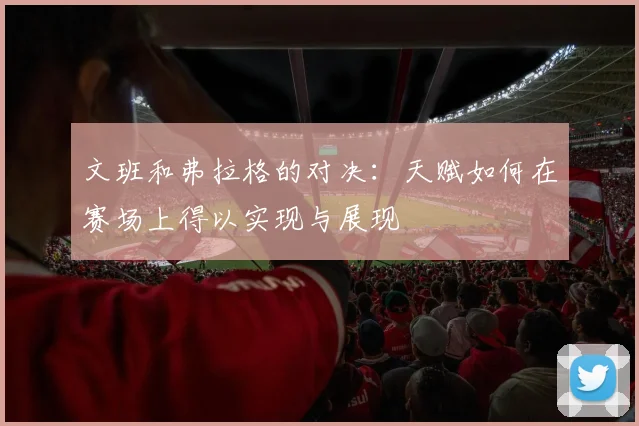 文班和弗拉格的对决：天赋如何在赛场上得以实现与展现