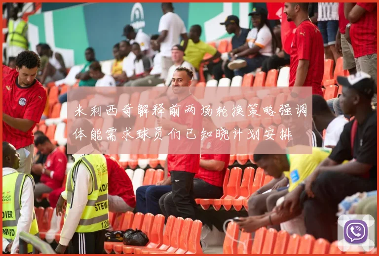 米利西奇解释前两场轮换策略强调体能需求球员们已知晓计划安排